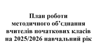 План роботи (з протоколами) методичного об'єднання вчителів початкових класів на 2025/2026 навчальний рік
