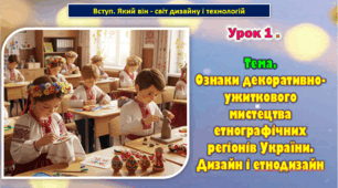 8 клас Урок 1. Тема. Вступ. Який він — світ дизайну і технологій. Ознаки декоративно-ужиткового мистецтва етнографічних регіонів України. Дизайн і етнодизайн. Презентація.