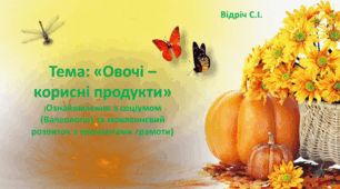 Тема: «Овочі – корисні продукти» (Ознайомлення з соціумом (Валеологія) та мовленнєвий розвиток з елементами грамоти)