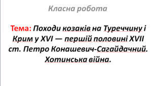 Походи козаків на Туреччину і Крим у XVI — першій половині XVII ст. Петро Конашевич-Сагайдачний. Хотинська війна.