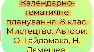 Календарно-тематичне планування. 8 клас. Мистецтво. Автори: О. Гайдамака, Н. Лємешева