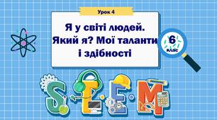 Урок 4  "Я у світі людей. Який я? Мої таланти і здібності" 6 клас STEM