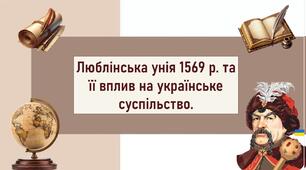 Люблінська унія 1569 р. та її вплив на українське суспільство.