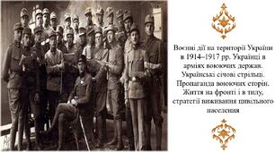 Воєнні дії на території України в 1914–1917 рр. Українці в арміях воюючих держав. Українські січові стрільці. Пропаганда воюючих сторін. Життя на фронті і в тилу, стратегії виживання цивільного населення