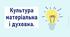Культура матеріальна і духовна.