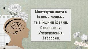 Мистецтво жити з іншими людьми  та з іншими ідеями. Стереотипи. Упередження. Забобони.