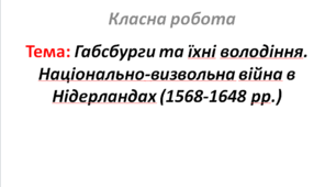 Габсбурги та їхні володіння. Національно-визвольна війна в Нідерландах (1568-1648 рр.)