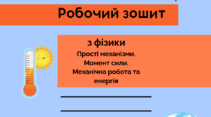 Робочий зошит з фізики: «Прості механізми. Момент сили. Механічна робота та енергія»