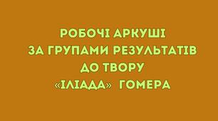 Робочі аркуші за групами результатів до твору Гомера «Іліада» (зарубіжна література 8 клас НУШ)