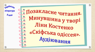 Позакласне читання. Минувшина у творі Ліни Костенко «Скіфська одіссея». Аудіювання (презентація, робочий аркуш, інтерактивна вікторина, текст і завдання для аудіювання)