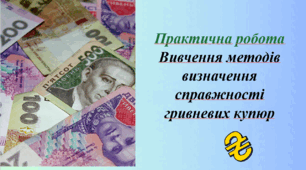 Презентація. Практична робота.  Вивчення методів визначення справжності гривневих купюр