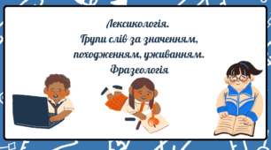 Лексикологія.  Групи слів за значенням, походженням, уживанням. Фразеологія