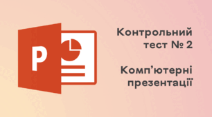 Контрольний тест № 2. "Комп’ютерні презентації" 