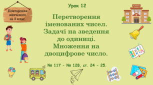 Урок. Повторення вивченого за 3 клас. Перетворення іменованих чисел. Задачі на зведення до одиниці. Множення на двоцифрове число. № 117 -  128, ст. 24 - 25. (Ч. І).