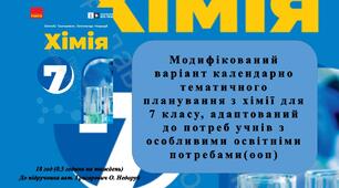 МОДИФІКОВАНИЙ ВАРІАНТ КАЛЕНДАРНО ТЕМАТИЧНОГО ПЛАНУВАННЯ З ХІМІЇ ДЛЯ 7 КЛАСУ, АДАПТОВАНИЙ ДО ПОТРЕБ УЧНІВ З ОСОБЛИВИМИ ОСВІТНІМИ ПОТРЕБАМИ(ООП)