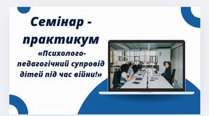 Семінар - практикум  «Психолого-педагогічний супровід дітей під час війни!»