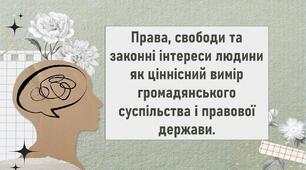 Права, свободи та законні інтереси людини як ціннісний вимір громадянського суспільства і правової держави.
