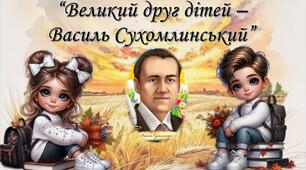 Тема: “Великий друг дітей – Василь Сухомлинський”