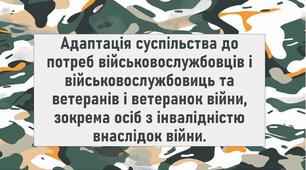 Адаптація суспільства до потреб військовослужбовців і військовослужбовиць та ветеранів і ветеранок війни, зокрема осіб з інвалідністю внаслідок війни.