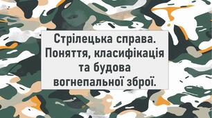 Стрілецька справа. Поняття, класифікація та будова вогнепальної зброї.