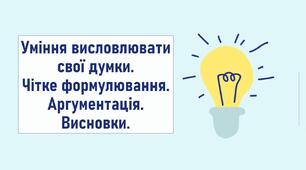 Уміння висловлювати свої думки. Чітке формулювання. Аргументація. Висновки.