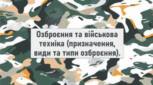 Озброєння та військова техніка (призначення, види та типи озброєння).