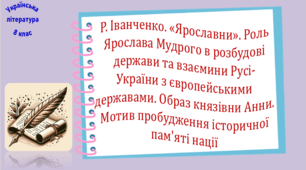 Р. Іванченко. «Ярославни». Роль Ярослава Мудрого в розбудові держави та взаємини Русі-України з європейськими державами. Образ князівни Анни. Мотив пробудження історичної пам'яті нації  (презентація, робочий аркуш, інтерактивна вікторина)