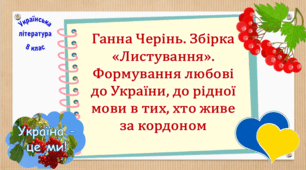Ганна Черінь. Збірка «Листування». Формування любові до України, до рідної мови в тих, хто живе за кордоном  (презентація, робочий аркуш, інтерактивна гра «Вірю – не вірю!»)
