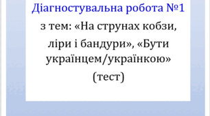 Діагностувальна (контрольна) робота з тем: «На струнах кобзи, ліри і бандури», «Бути українцем/українкою» (тестування, оцінювання ГР4)