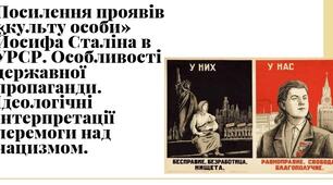 Посилення проявів «культу особи» Йосифа Сталіна в УРСР. Особливості державної пропаганди. Ідеологічні інтерпретації перемоги над нацизмом.