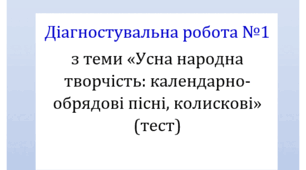 Діагностувальна робота №1 з теми «Усна народна творчість:  календарно-обрядові пісні, колискові» (тест для оцінювання ГР4)