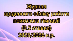 Журнал щоденного обліку роботи психолога гімназії 2025/2026 н.р. (0,5 ставки, 4 години)