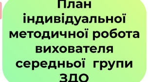 План індивідуальної методичної роботи вихователя середньої  групи ЗДО