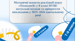 Методичні аспекти реалізації курсу «Технології» у 8 класі НУШ: актуальні підходи та пріоритети викладання у 2025–2026 навчальному році