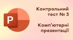Контрольний тест № 3. Комп’ютерні презентації