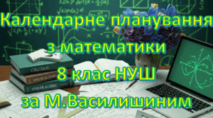 Календарно-тематичне планування уроків математики (інтегрований курс) у 8 класі НУШ 7 годин на тиждень за модельною М.С.Василишин
