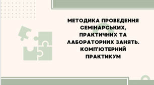 Презентація для студентів IІ-IV курсів з предмету Методика викладання. Тема: "Методика проведення семінарських і практичних занять та лабораторних занять. Комп'ютерний практикум""