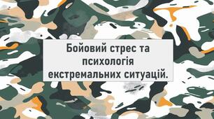 Бойовий стрес та психологія екстремальних ситуацій.