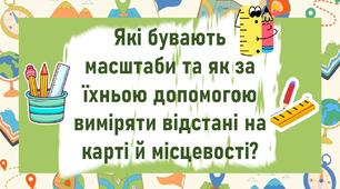Які бувають масштаби та як за їхньою допомогою виміряти відстані на карті й місцевості?