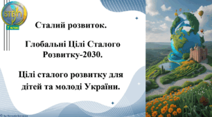 STEM 7 клас. Урок 2. Сталий розвиток. Глобальні Цілі Сталого Розвитку-2030. Цілі Сталого Розвитку для дітей та молоді України.