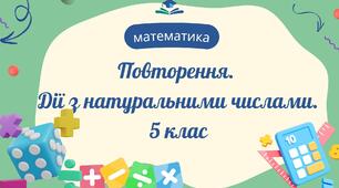 Повторення. Дії з натуральними числами.