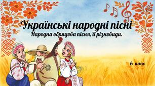 Урок 1. "Виникнення народних пісень. Народна обрядова пісня, її різновиди."
