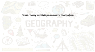 Географія. 6 клас (за підручником Гільберг Т.Г.). Презентація з теми "Чому необхідно вивчати географію"