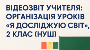 Відеозвіт учителя: організація уроків «Я досліджую світ», 2 клас (НУШ)