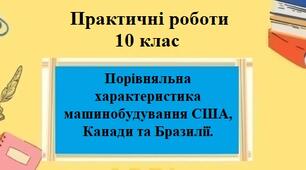 Практична робота №6 для 10 класу на тему "Порівняльна характеристика машинобудування США, Канади та Бразилії"