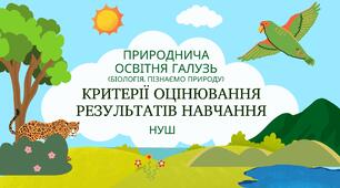 Критерії оцінювання результатів навчання ПРИРОДНИЧА ГАЛУЗЬ НУШ (БІОЛОГІЯ, ПІЗНАЄМО ПРИРОДУ)
