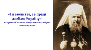 «І в молитві, і в праці любімо Україну» На прикладі життя Митрополита Андрея Шептицького
