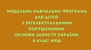 Модельна навчальна програма для дітей з інтелектуальними порушеннями «Основи захисту України»  8 клас НУШ