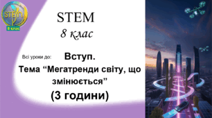 STEM 8 клас. ВСТУП. Тема "Мегатренди світу, що змінюється" (3 години)