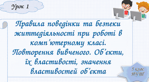 Змістова лінія «Інформаційні процеси та системи». Тема 1. Інформаційні процеси та системи. Інструктаж з БЖД. Правила поведінки та безпеки життєдіяльності при роботі в комп’ютерному класі. Об’єкти, їх властивості, значення властивостей об’єкта.